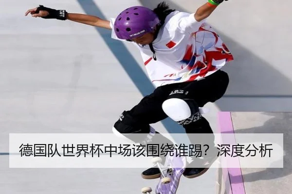 德国队世界杯中场该围绕谁踢？深度分析