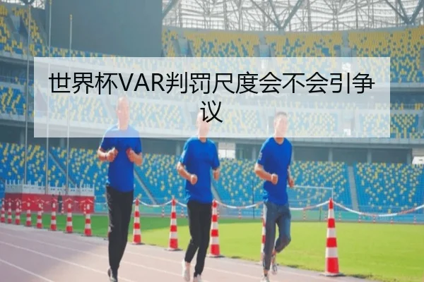 世界杯VAR判罚尺度会不会引争议