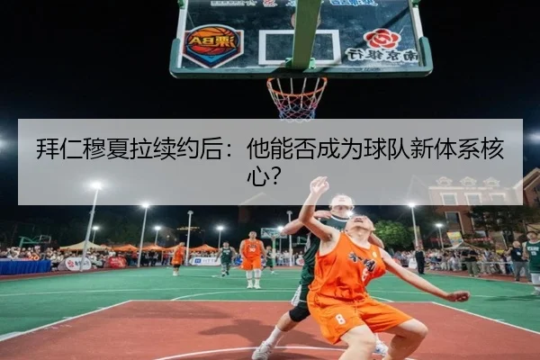 拜仁穆夏拉续约后：他能否成为球队新体系核心？